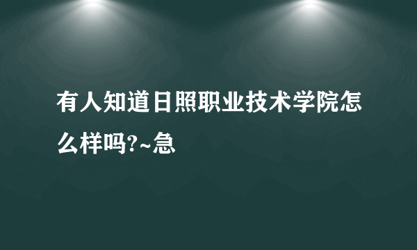 有人知道日照职业技术学院怎么样吗?~急