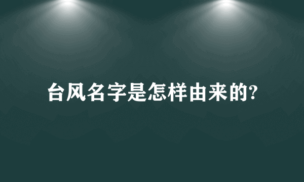 台风名字是怎样由来的?