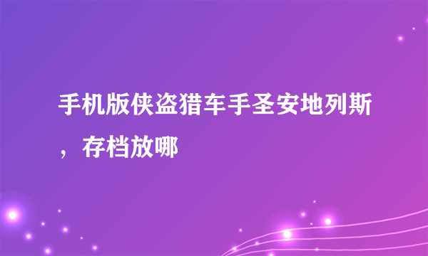 手机版侠盗猎车手圣安地列斯，存档放哪