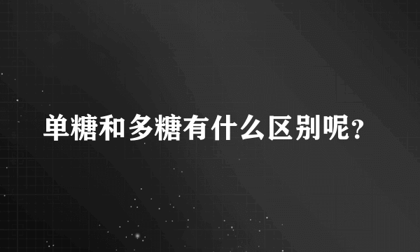 单糖和多糖有什么区别呢？