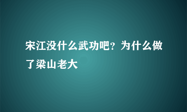 宋江没什么武功吧？为什么做了梁山老大