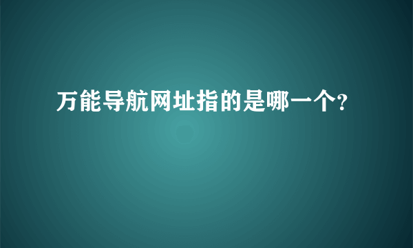 万能导航网址指的是哪一个？