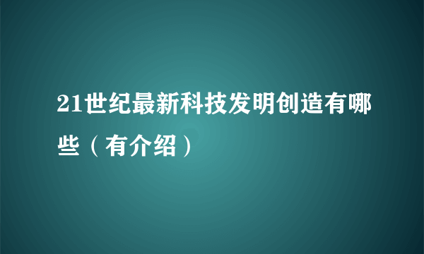 21世纪最新科技发明创造有哪些（有介绍）