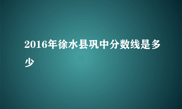 2016年徐水县巩中分数线是多少