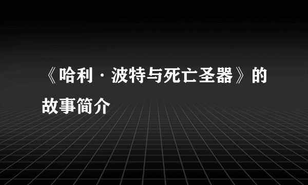 《哈利·波特与死亡圣器》的故事简介