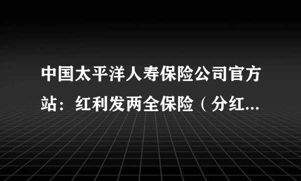 中国太平洋人寿保险公司官方站：红利发两全保险（分红型）10年期到期能拿回多少？