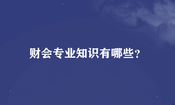 财会专业知识有哪些？