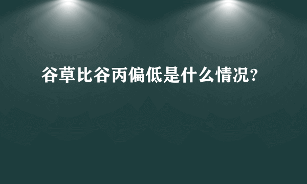 谷草比谷丙偏低是什么情况?