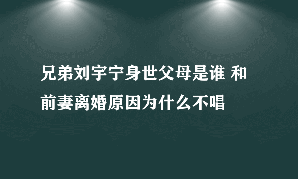 兄弟刘宇宁身世父母是谁 和前妻离婚原因为什么不唱