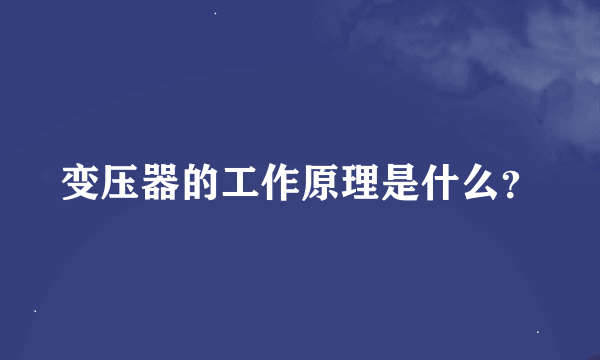 变压器的工作原理是什么？