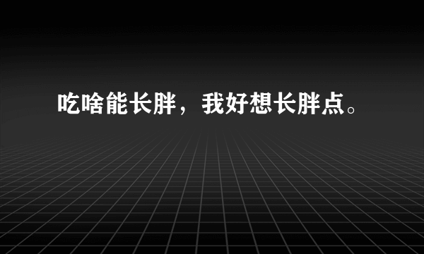 吃啥能长胖，我好想长胖点。