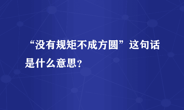 “没有规矩不成方圆”这句话是什么意思？