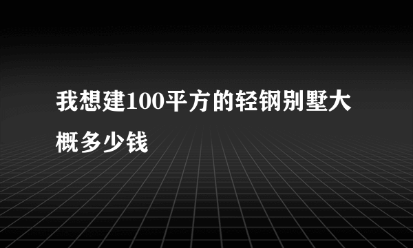 我想建100平方的轻钢别墅大概多少钱