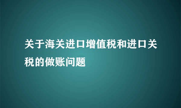 关于海关进口增值税和进口关税的做账问题