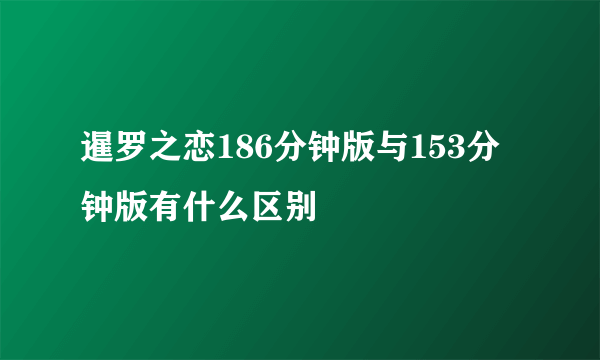 暹罗之恋186分钟版与153分钟版有什么区别