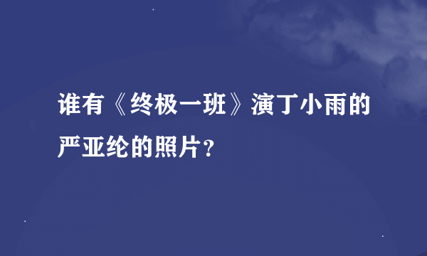 谁有《终极一班》演丁小雨的严亚纶的照片？