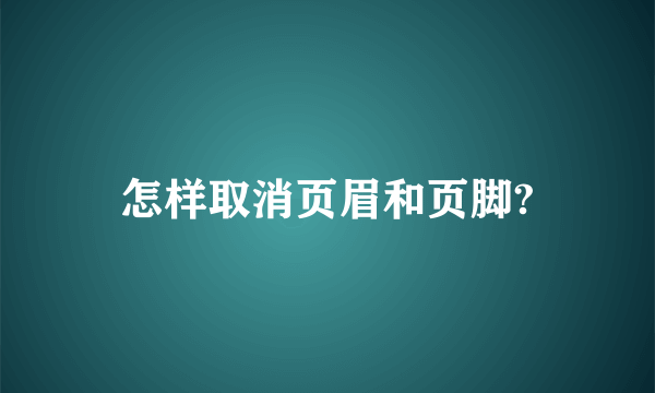 怎样取消页眉和页脚?