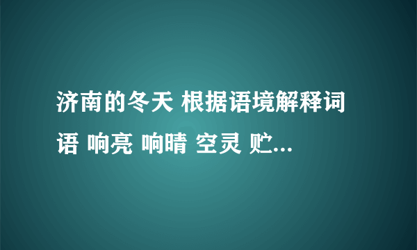 济南的冬天 根据语境解释词语 响亮 响晴 空灵 贮蓄 速度啊