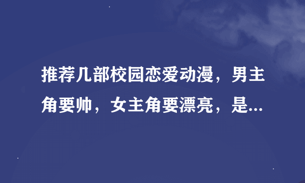 推荐几部校园恋爱动漫，男主角要帅，女主角要漂亮，是不是后宫我无所谓，主要是剧情好看