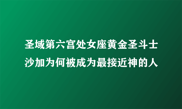 圣域第六宫处女座黄金圣斗士沙加为何被成为最接近神的人