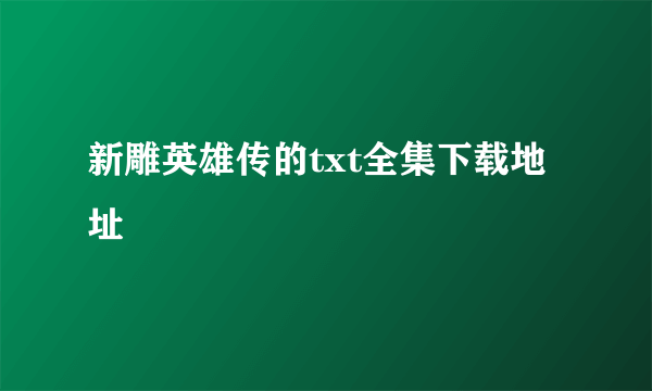 新雕英雄传的txt全集下载地址