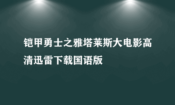 铠甲勇士之雅塔莱斯大电影高清迅雷下载国语版