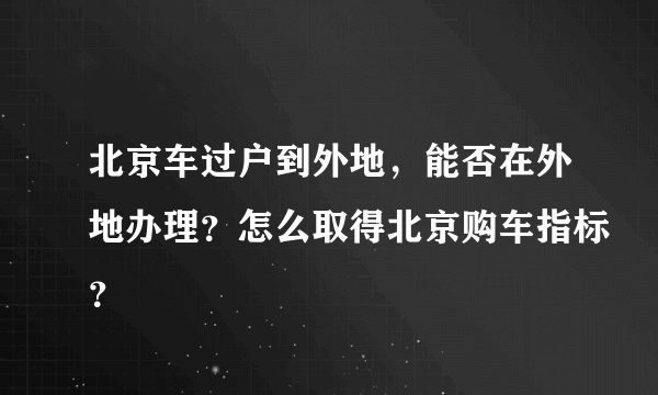 北京车过户到外地，能否在外地办理？怎么取得北京购车指标？