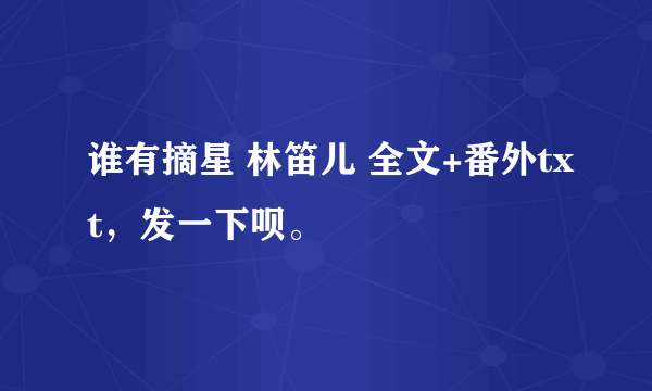 谁有摘星 林笛儿 全文+番外txt，发一下呗。