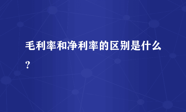 毛利率和净利率的区别是什么？