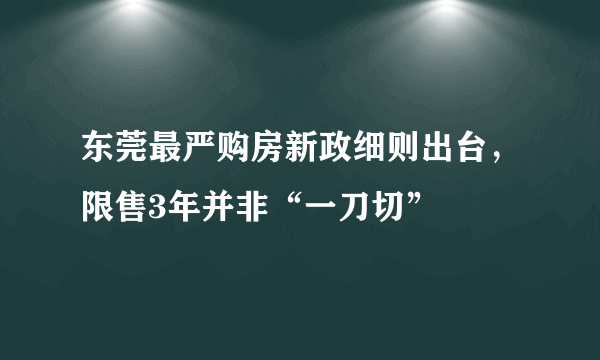 东莞最严购房新政细则出台，限售3年并非“一刀切”