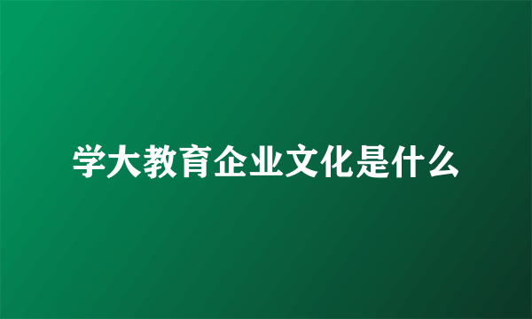 学大教育企业文化是什么