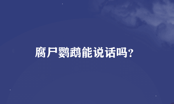 腐尸鹦鹉能说话吗？