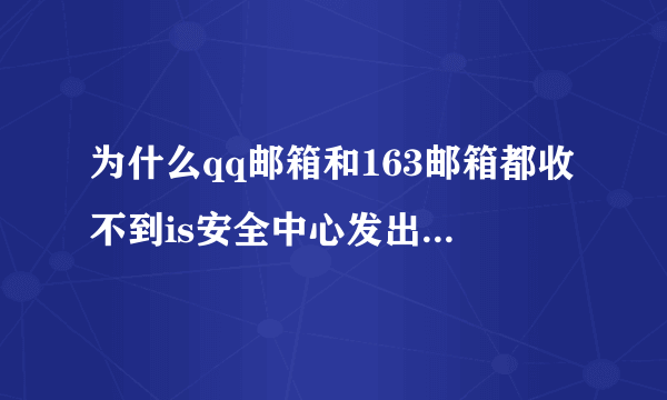 为什么qq邮箱和163邮箱都收不到is安全中心发出的验证码?