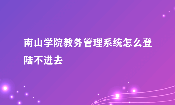 南山学院教务管理系统怎么登陆不进去