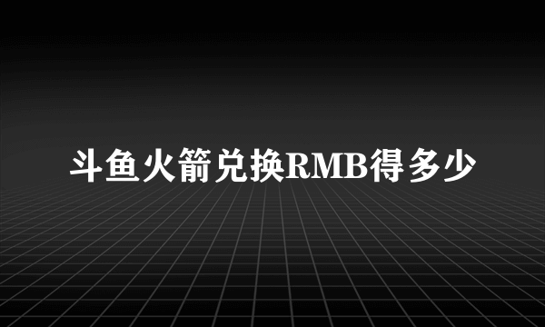 斗鱼火箭兑换RMB得多少