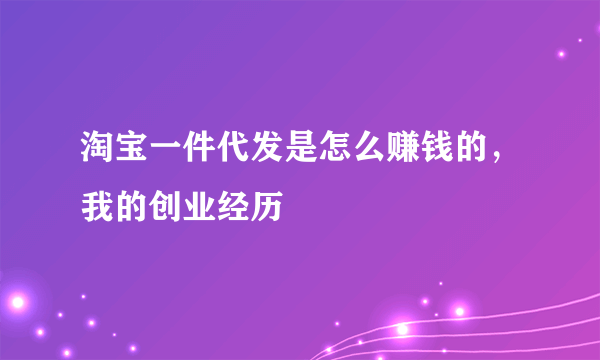 淘宝一件代发是怎么赚钱的，我的创业经历