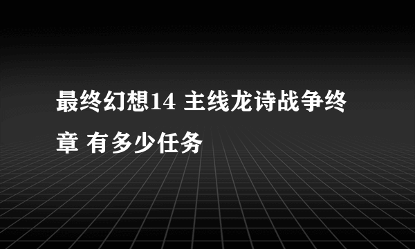 最终幻想14 主线龙诗战争终章 有多少任务