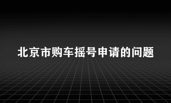 北京市购车摇号申请的问题