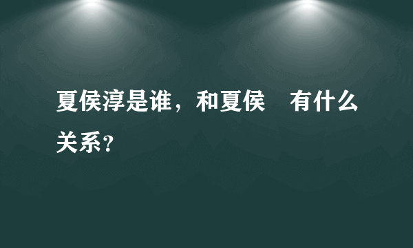 夏侯淳是谁，和夏侯惇有什么关系？