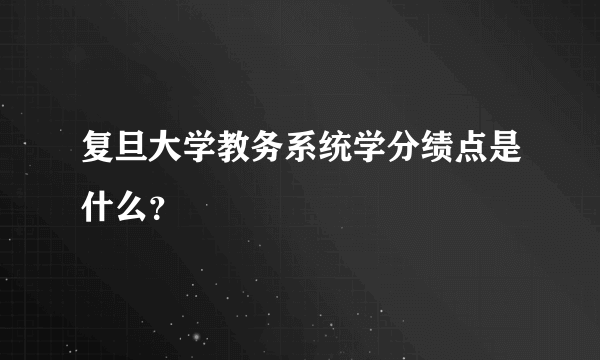 复旦大学教务系统学分绩点是什么？