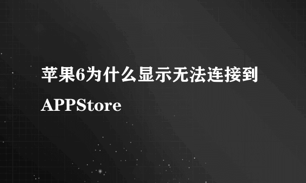 苹果6为什么显示无法连接到APPStore