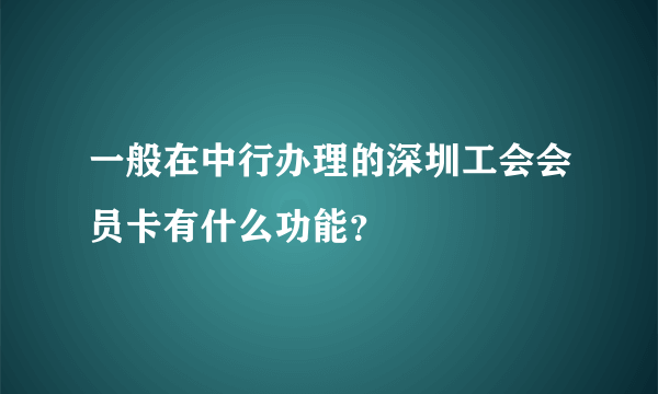 一般在中行办理的深圳工会会员卡有什么功能？