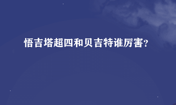 悟吉塔超四和贝吉特谁厉害？