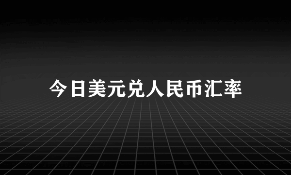 今日美元兑人民币汇率