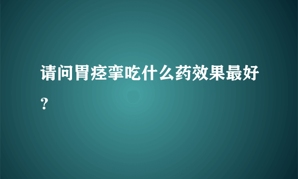 请问胃痉挛吃什么药效果最好？