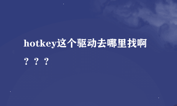 hotkey这个驱动去哪里找啊？？？