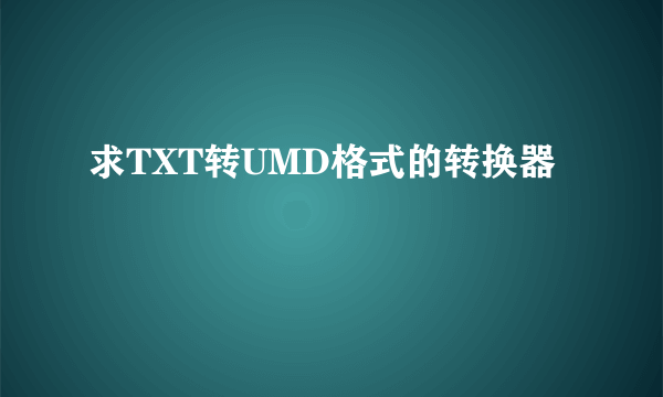 求TXT转UMD格式的转换器