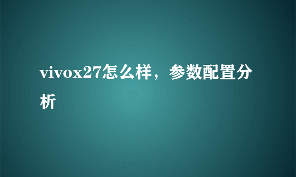 vivox27怎么样，参数配置分析