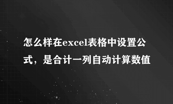 怎么样在excel表格中设置公式，是合计一列自动计算数值