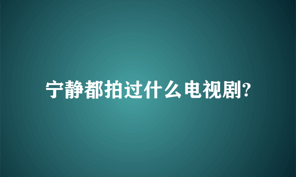 宁静都拍过什么电视剧?